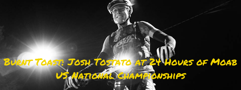 Josh toastato standing with bike in black and white coloring, text "Burnt Toast: Josh Tostato at 24 Hours of Moab US National Championships"